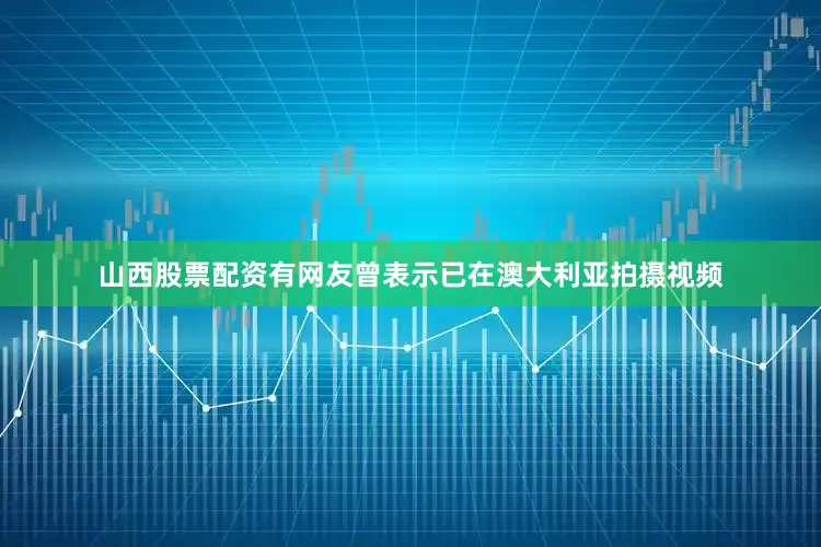 山西股票配资有网友曾表示已在澳大利亚拍摄视频