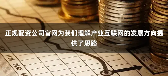 正规配资公司官网为我们理解产业互联网的发展方向提供了思路