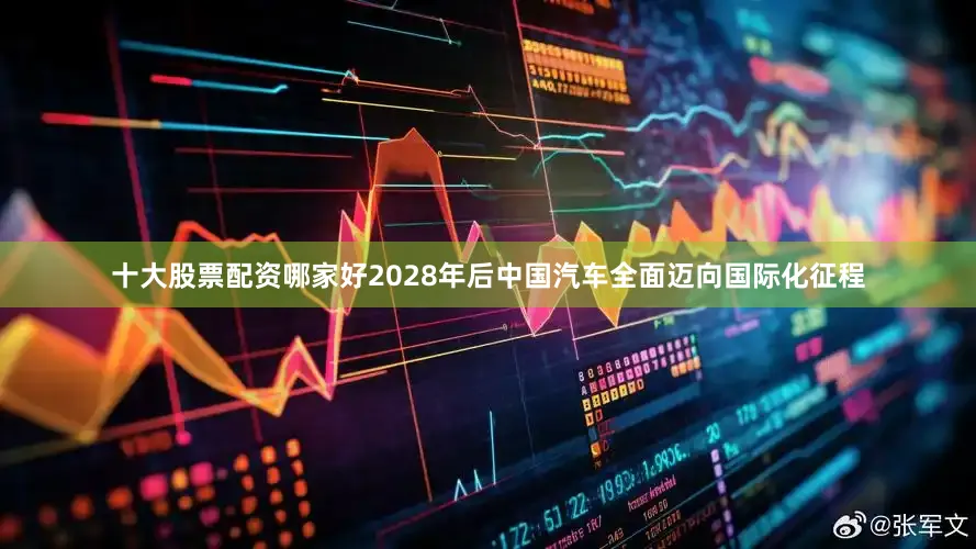 十大股票配资哪家好2028年后中国汽车全面迈向国际化征程