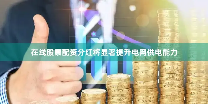 在线股票配资分红将显著提升电网供电能力