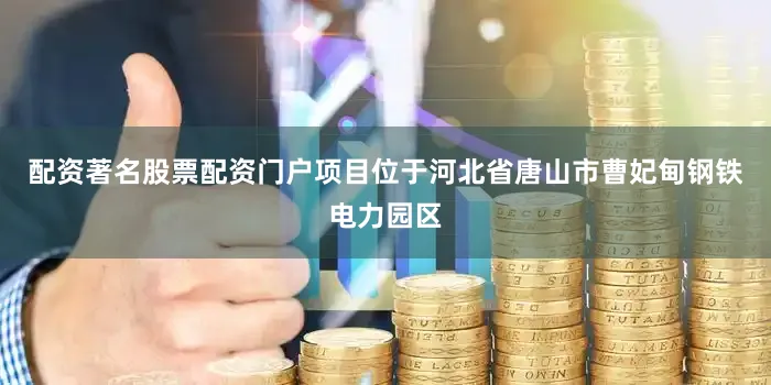 配资著名股票配资门户项目位于河北省唐山市曹妃甸钢铁电力园区