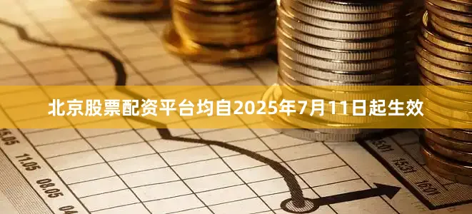 北京股票配资平台均自2025年7月11日起生效