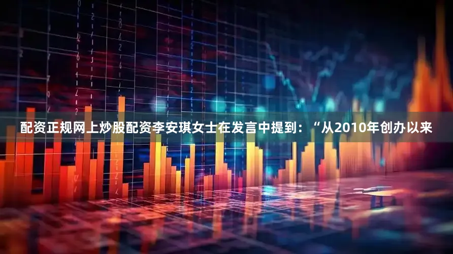 配资正规网上炒股配资李安琪女士在发言中提到：“从2010年创办以来