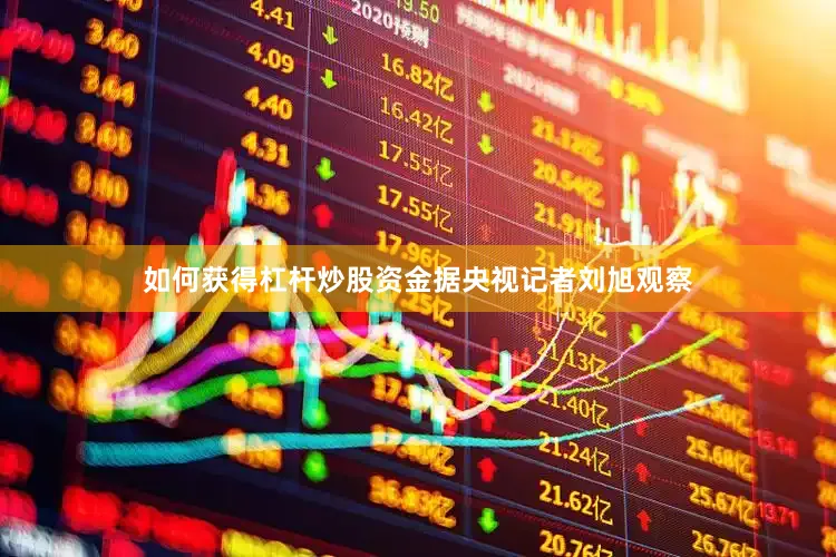 如何获得杠杆炒股资金　　据央视记者刘旭观察