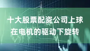十大股票配资公司上球在电机的驱动下旋转