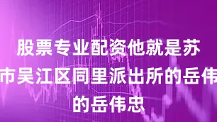 股票专业配资他就是苏州市吴江区同里派出所的岳伟忠