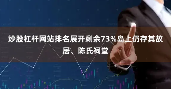 炒股杠杆网站排名展开剩余73%岛上仍存其故居、陈氏祠堂