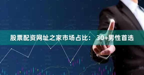 股票配资网址之家市场占比： 30+男性首选
