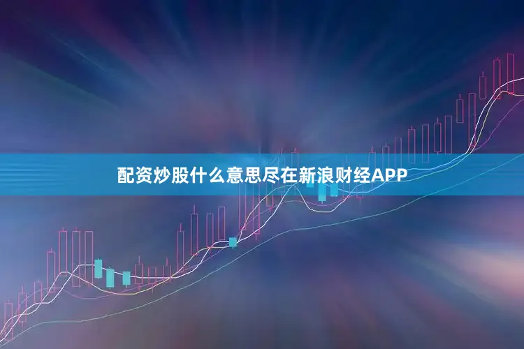 配资炒股什么意思尽在新浪财经APP